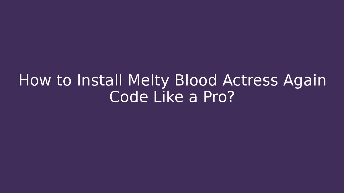 How to Install Melty Blood Actress Again Code Like a Pro?