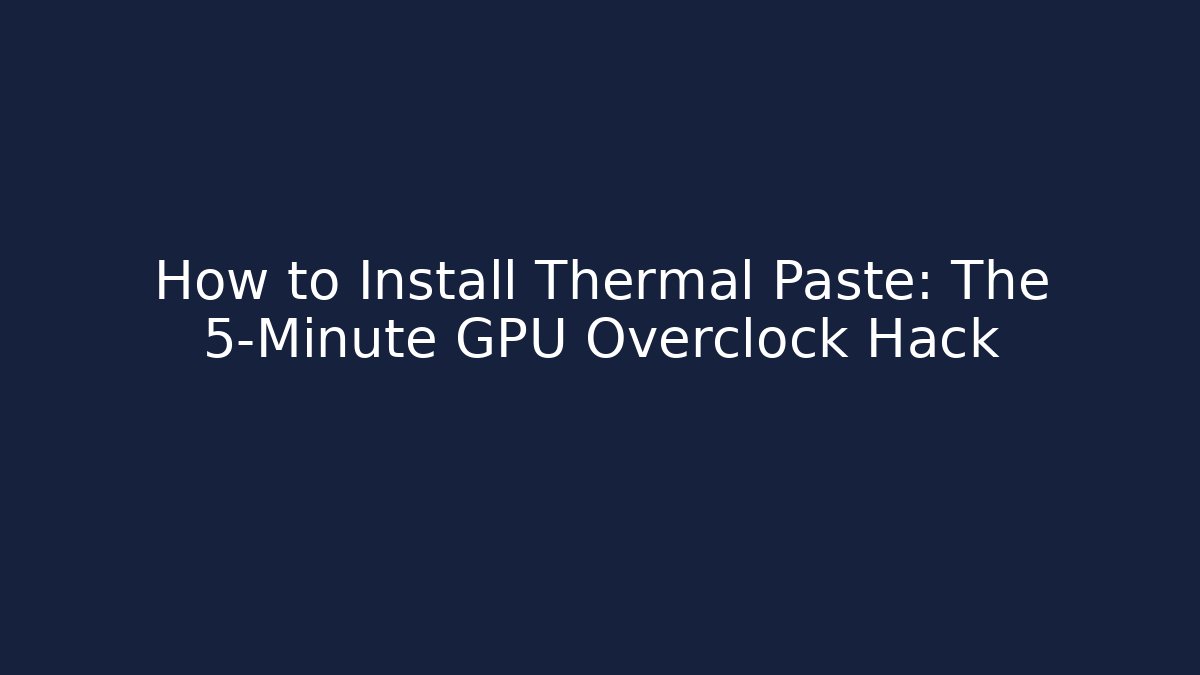 How to Install Thermal Paste: The 5-Minute GPU Overclock Hack