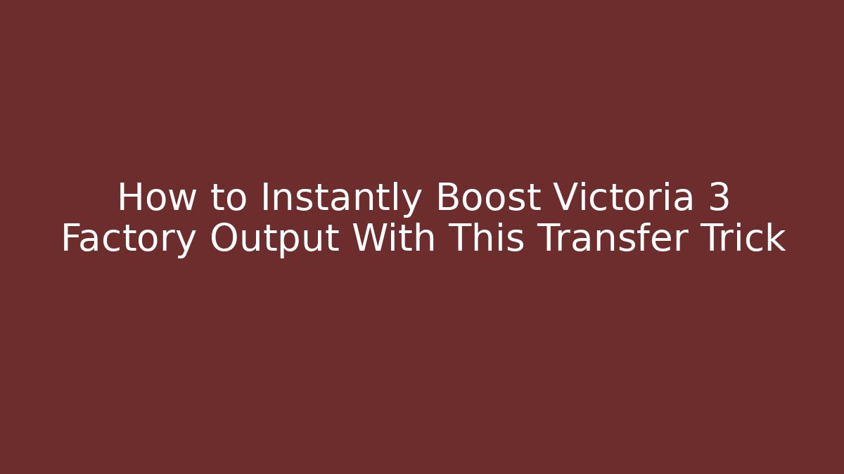 How to Instantly Boost Victoria 3 Factory Output With This Transfer Trick