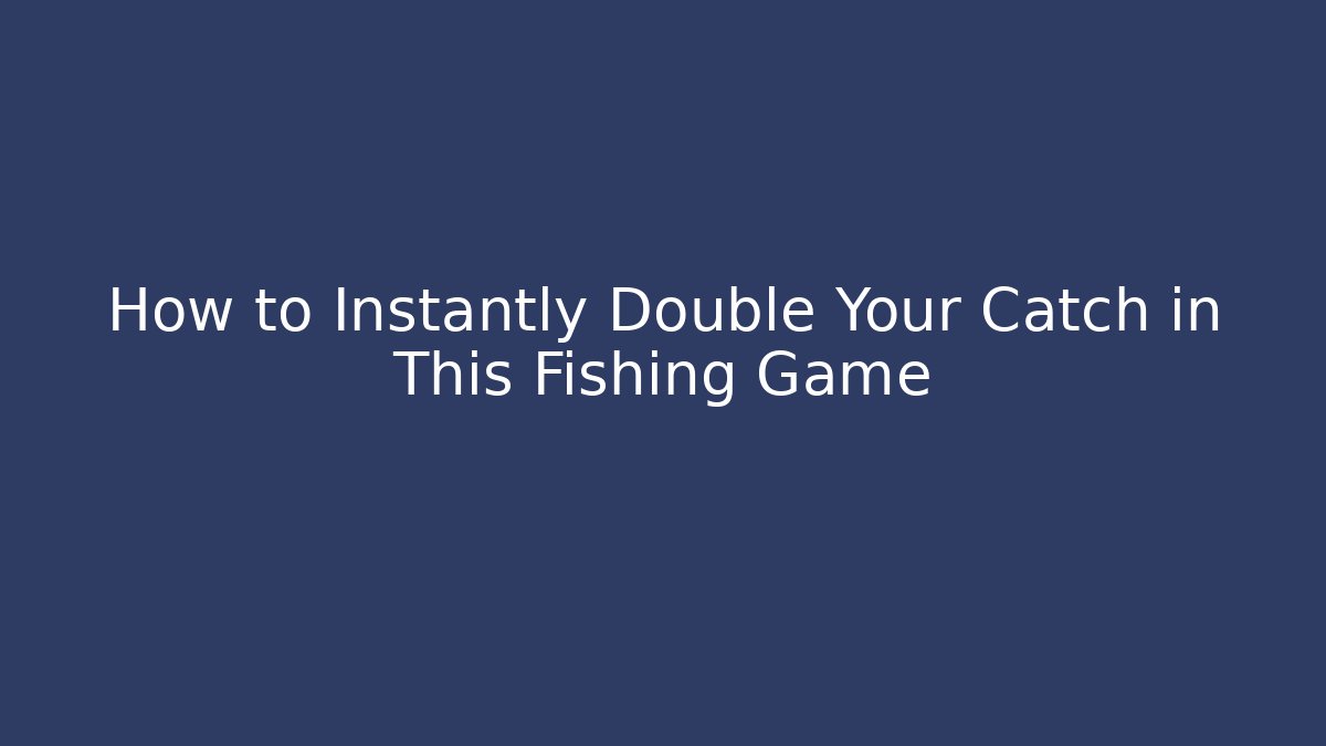 How to Instantly Double Your Catch in This Fishing Game