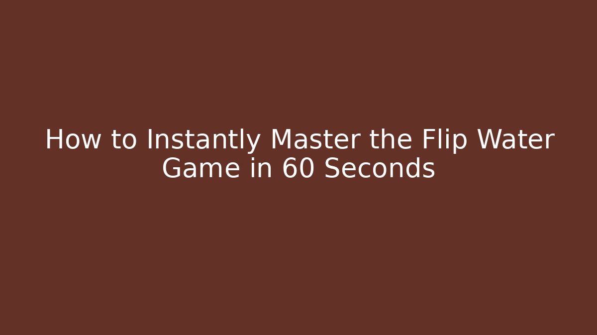 How to Instantly Master the Flip Water Game in 60 Seconds