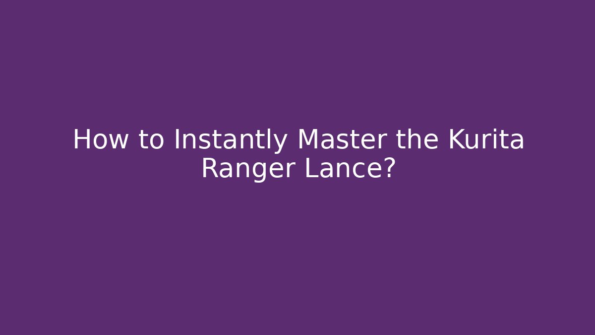 How to Instantly Master the Kurita Ranger Lance?
