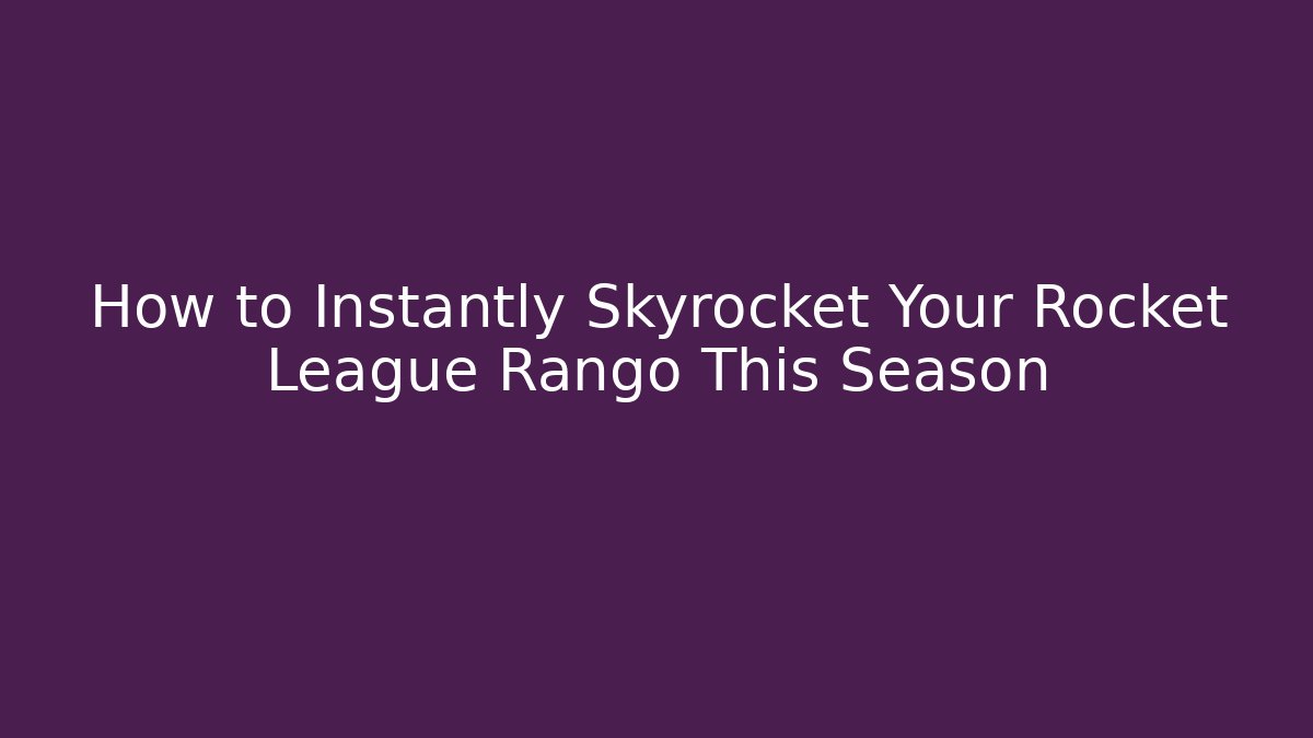 How to Instantly Skyrocket Your Rocket League Rango This Season