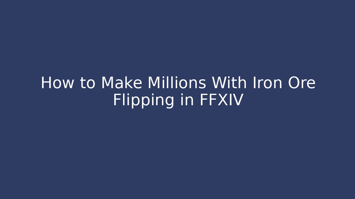 How to Make Millions With Iron Ore Flipping in FFXIV - The Family Holidays