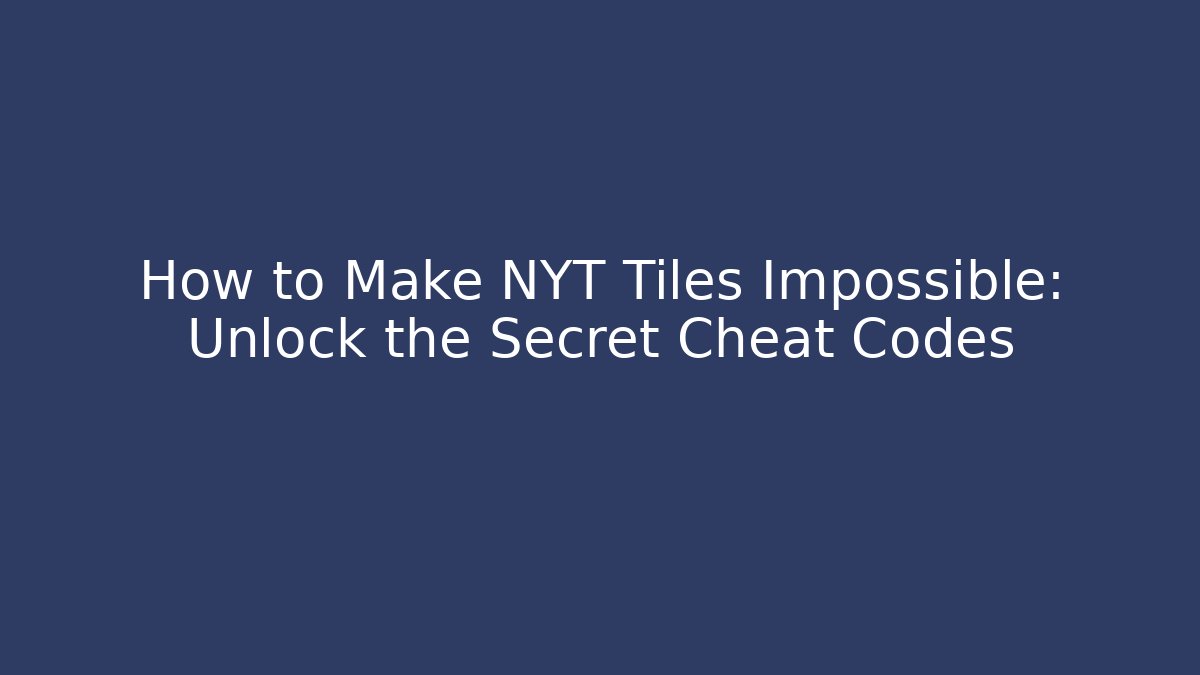 How to Make NYT Tiles Impossible: Unlock the Secret Cheat Codes