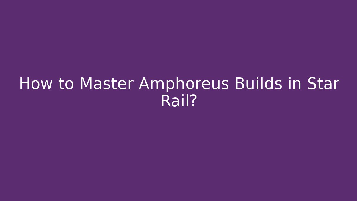 How to Master Amphoreus Builds in Star Rail?