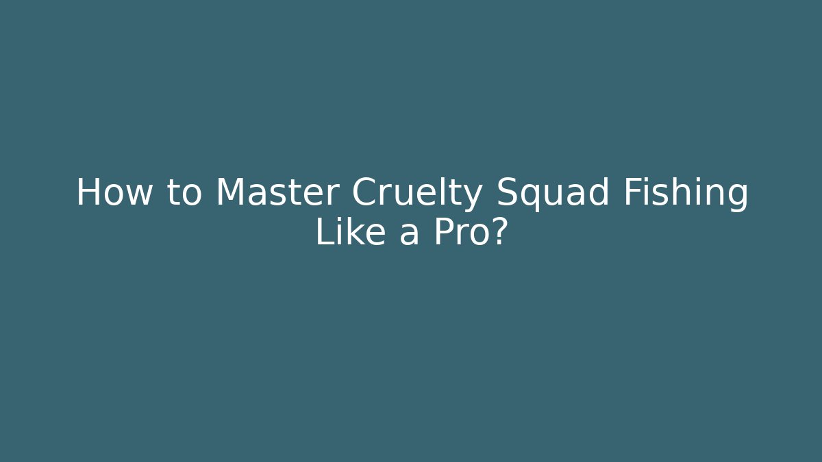 How to Master Cruelty Squad Fishing Like a Pro?
