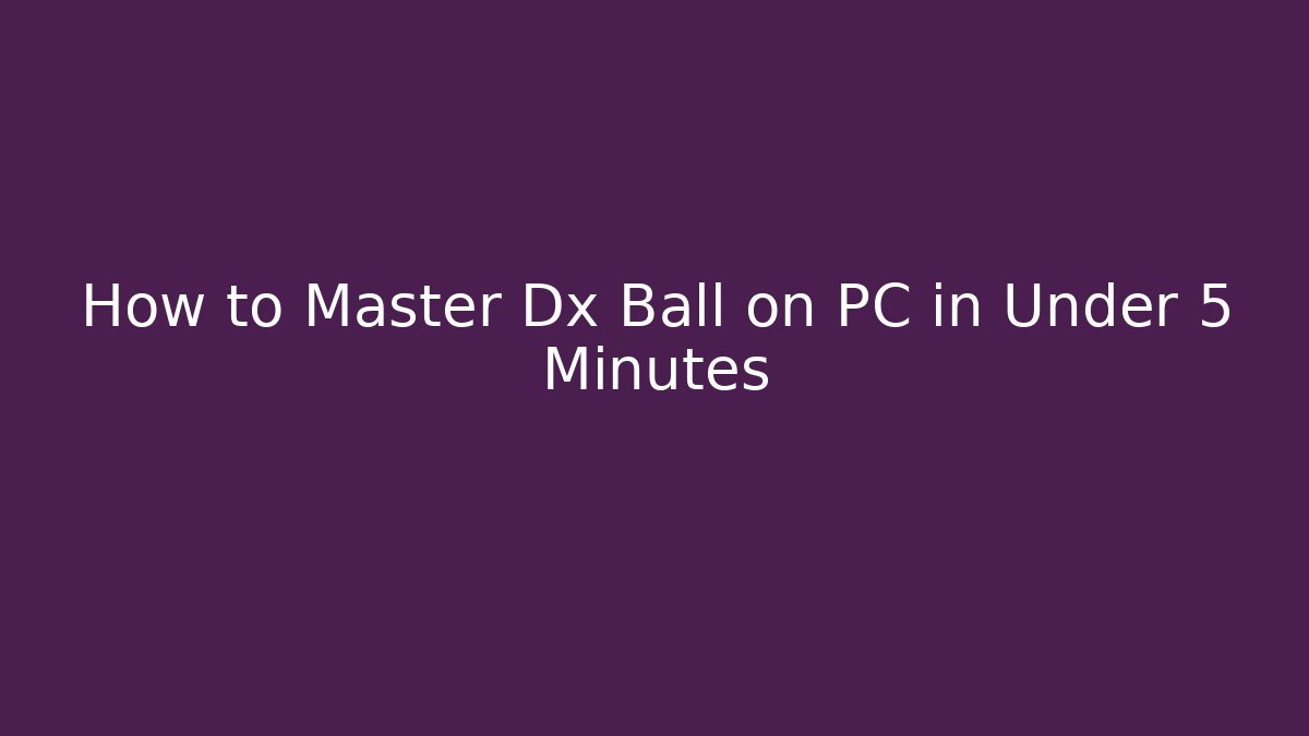 How to Master Dx Ball on PC in Under 5 Minutes - The Family Holidays