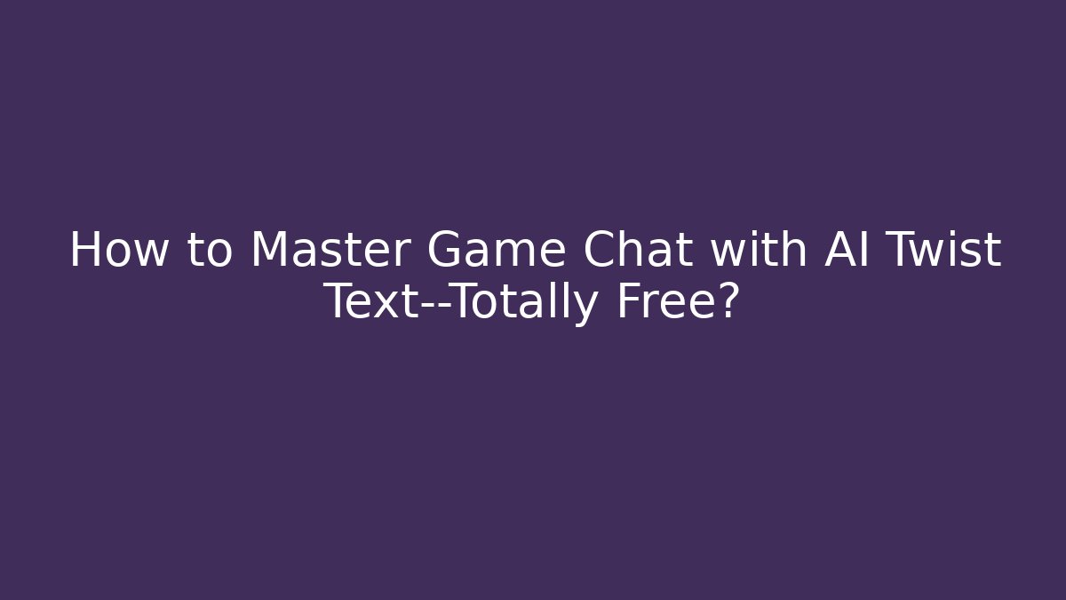 How to Master Game Chat with AI Twist Text—Totally Free?