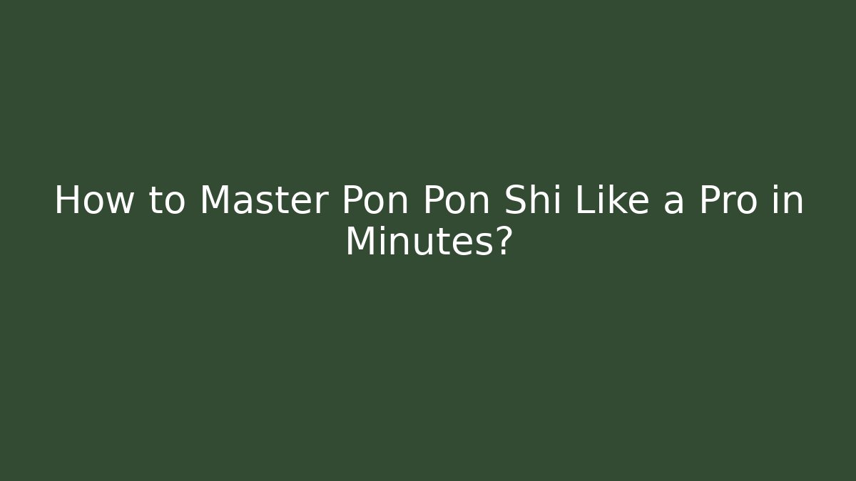 How to Master Pon Pon Shi Like a Pro in Minutes?