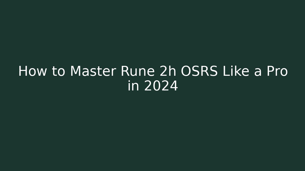 How to Master Rune 2h OSRS Like a Pro in 2024 - The Family Holidays