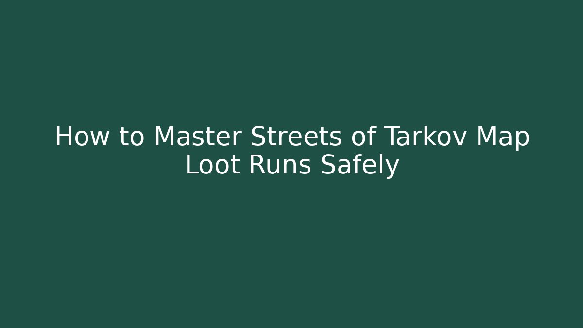 How to Master Streets of Tarkov Map Loot Runs Safely