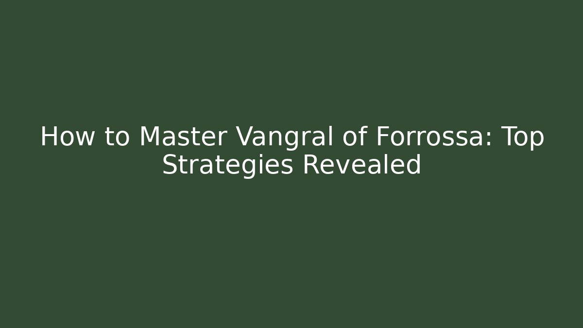 How to Master Vangral of Forrossa: Top Strategies Revealed