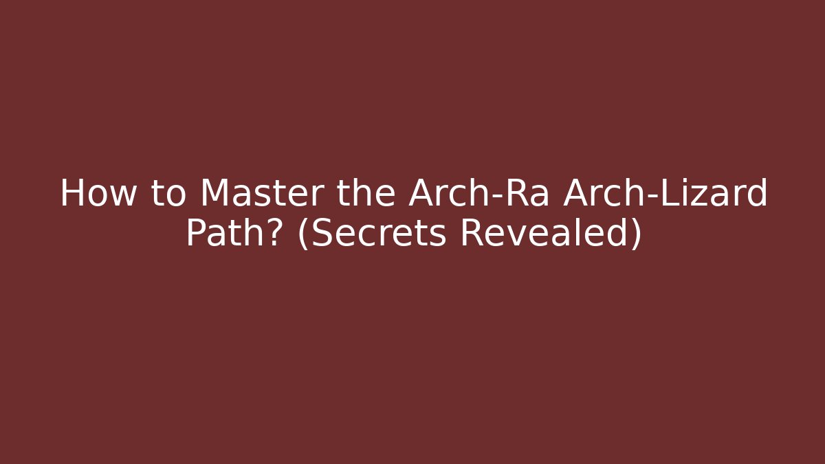 How to Master the Arch-Ra Arch-Lizard Path? (Secrets Revealed)