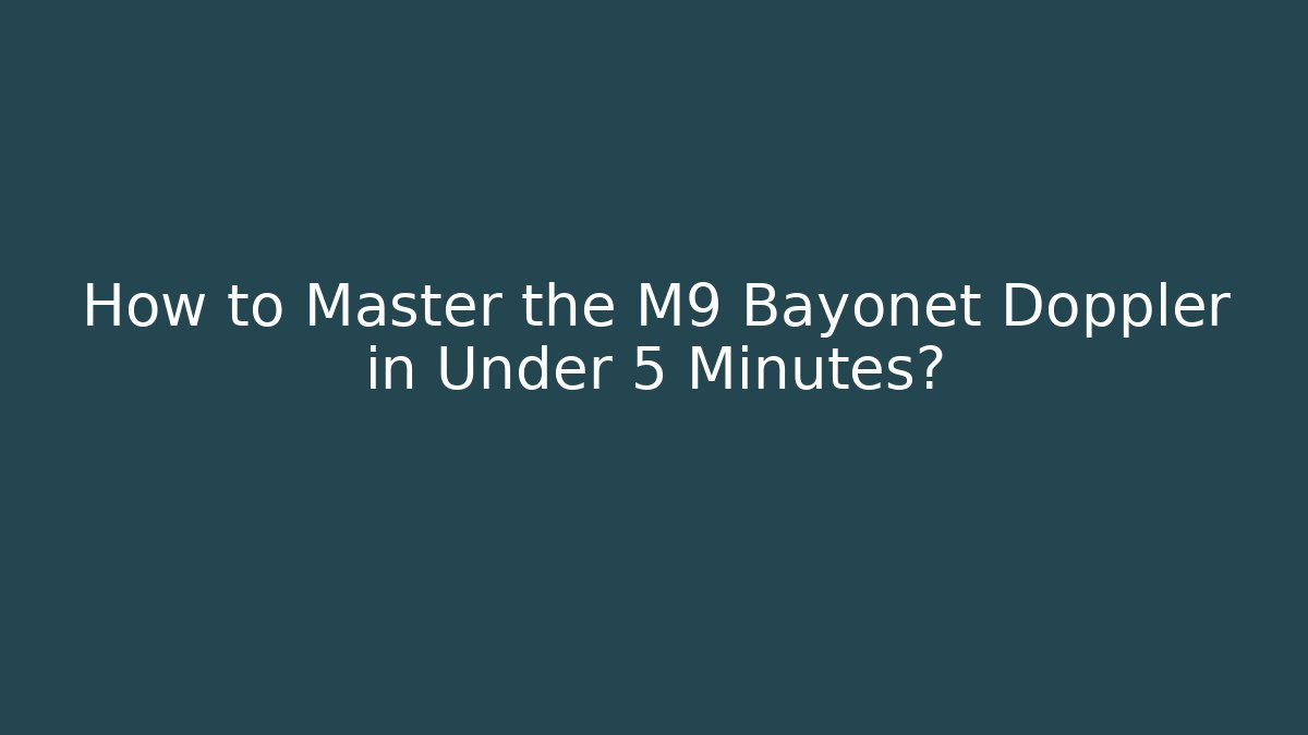 How to Master the M9 Bayonet Doppler in Under 5 Minutes?