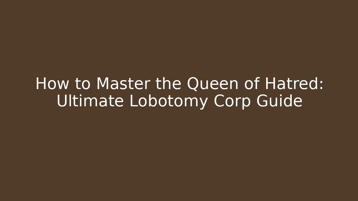 How to Master the Queen of Hatred: Ultimate Lobotomy Corp Guide