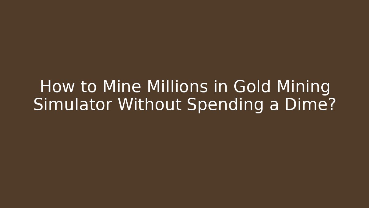How to Mine Millions in Gold Mining Simulator Without Spending a Dime?