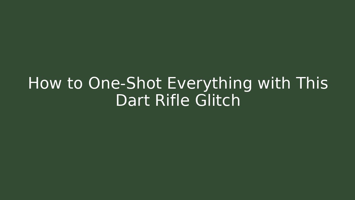 How to One-Shot Everything with This Dart Rifle Glitch