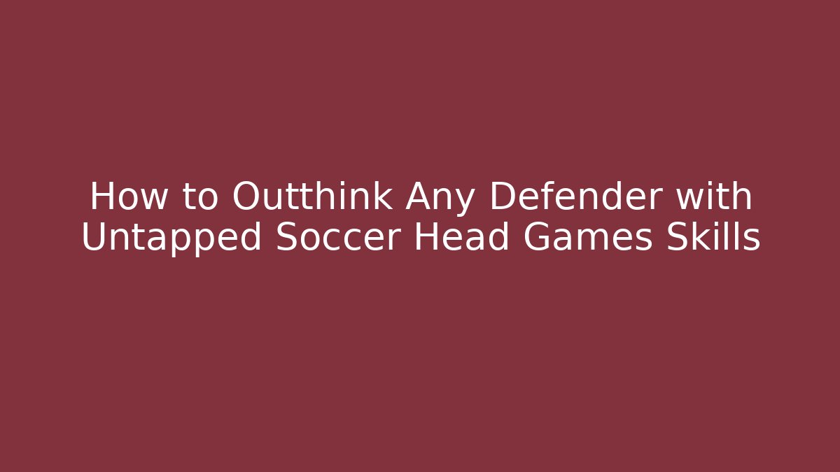 How to Outthink Any Defender with Untapped Soccer Head Games Skills
