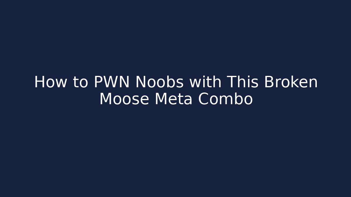 How to PWN Noobs with This Broken Moose Meta Combo