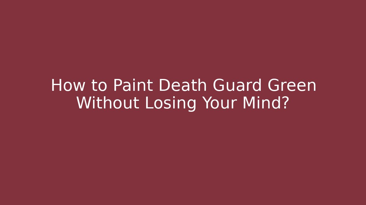 How to Paint Death Guard Green Without Losing Your Mind?
