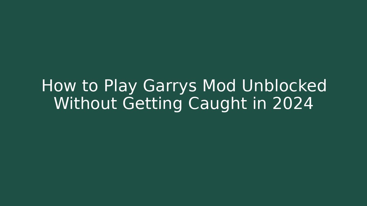 How to Play Garrys Mod Unblocked Without Getting Caught in 2024