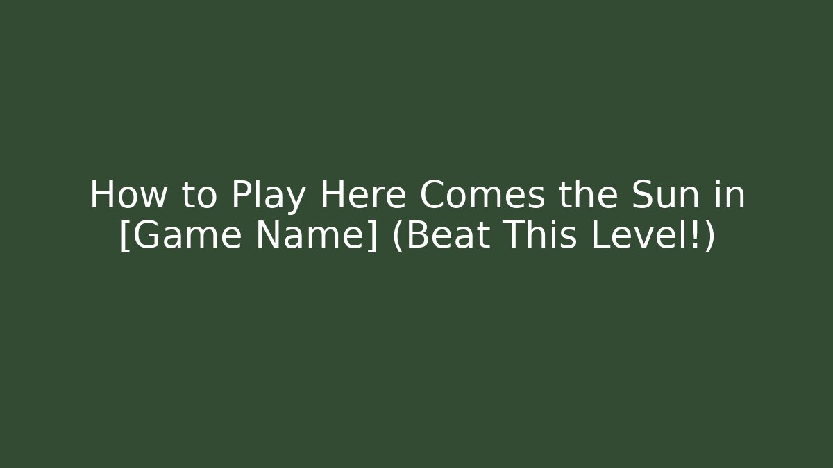 How to Play Here Comes the Sun in [Game Name] (Beat This Level!)