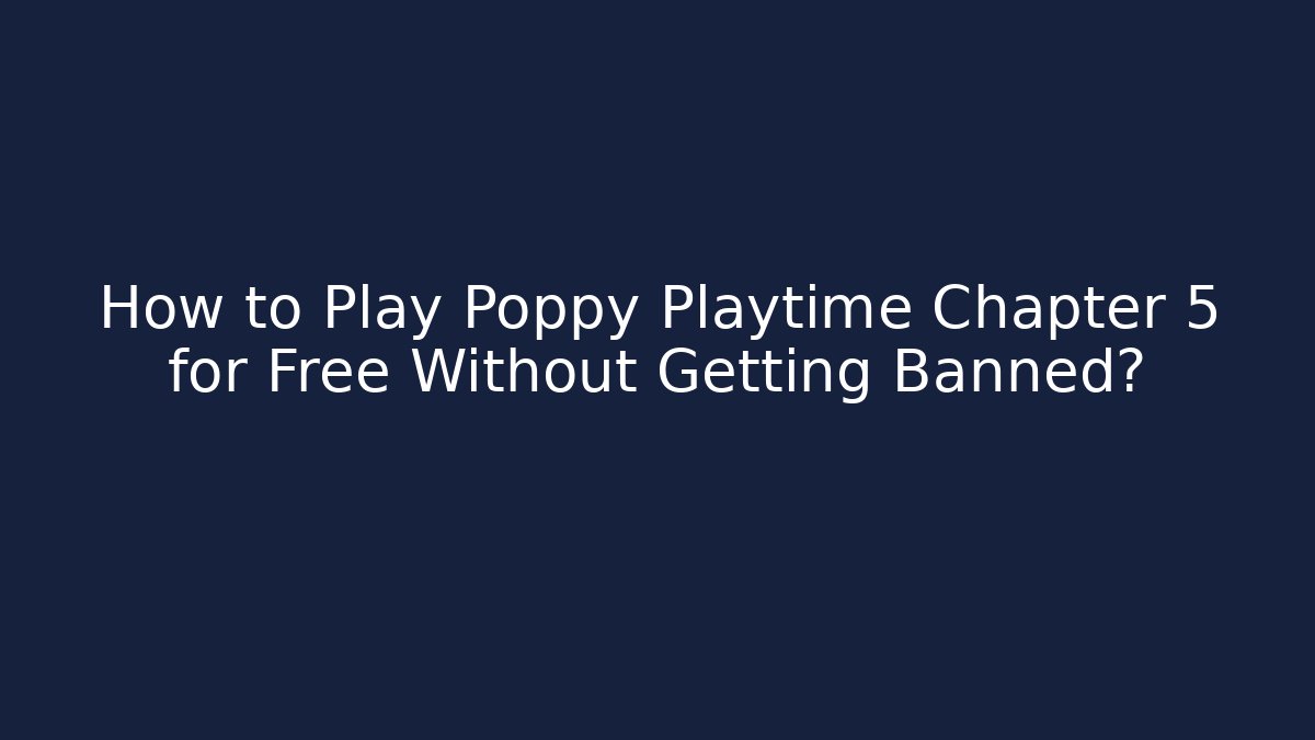 How to Play Poppy Playtime Chapter 5 for Free Without Getting Banned?