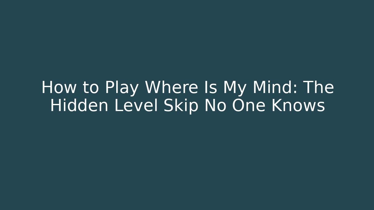 How to Play Where Is My Mind: The Hidden Level Skip No One Knows