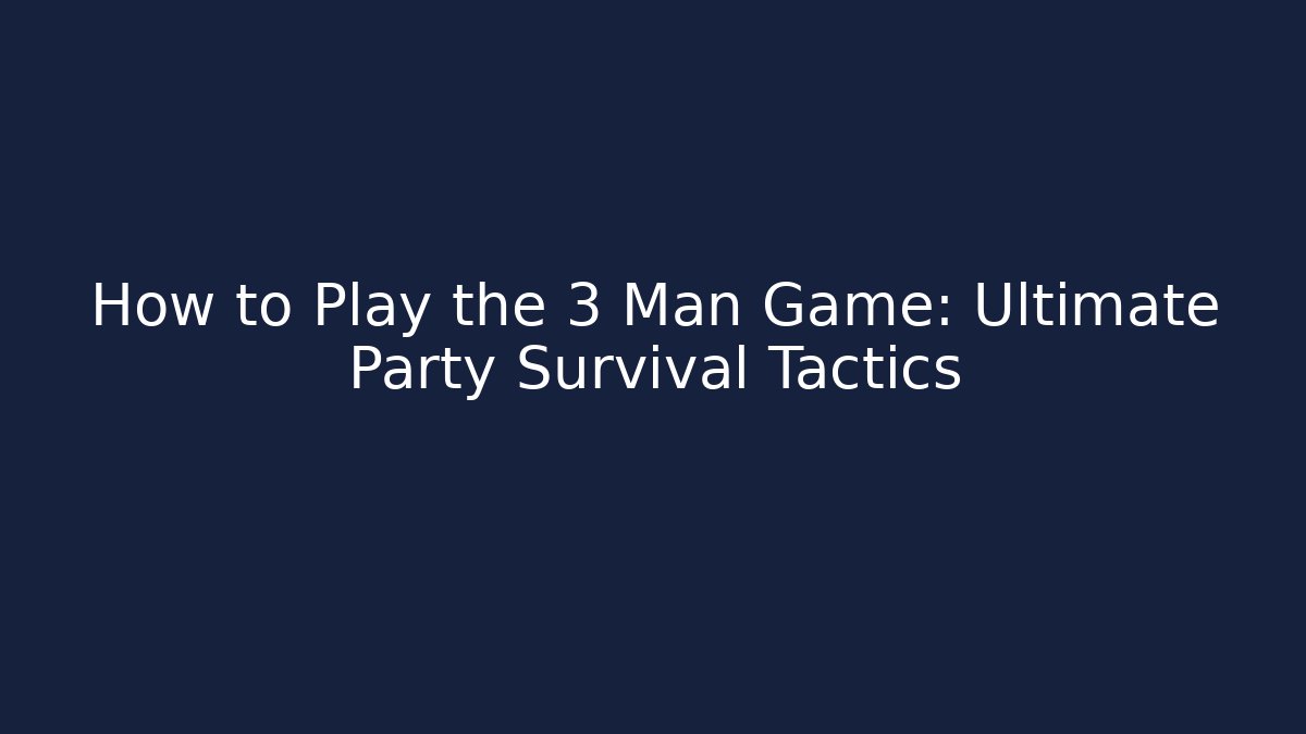 How to Play the 3 Man Game: Ultimate Party Survival Tactics