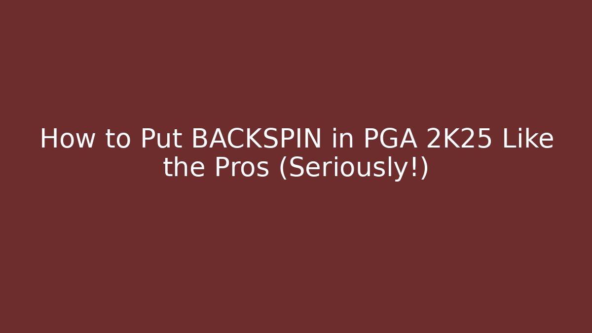 How to Put BACKSPIN in PGA 2K25 Like the Pros (Seriously!)