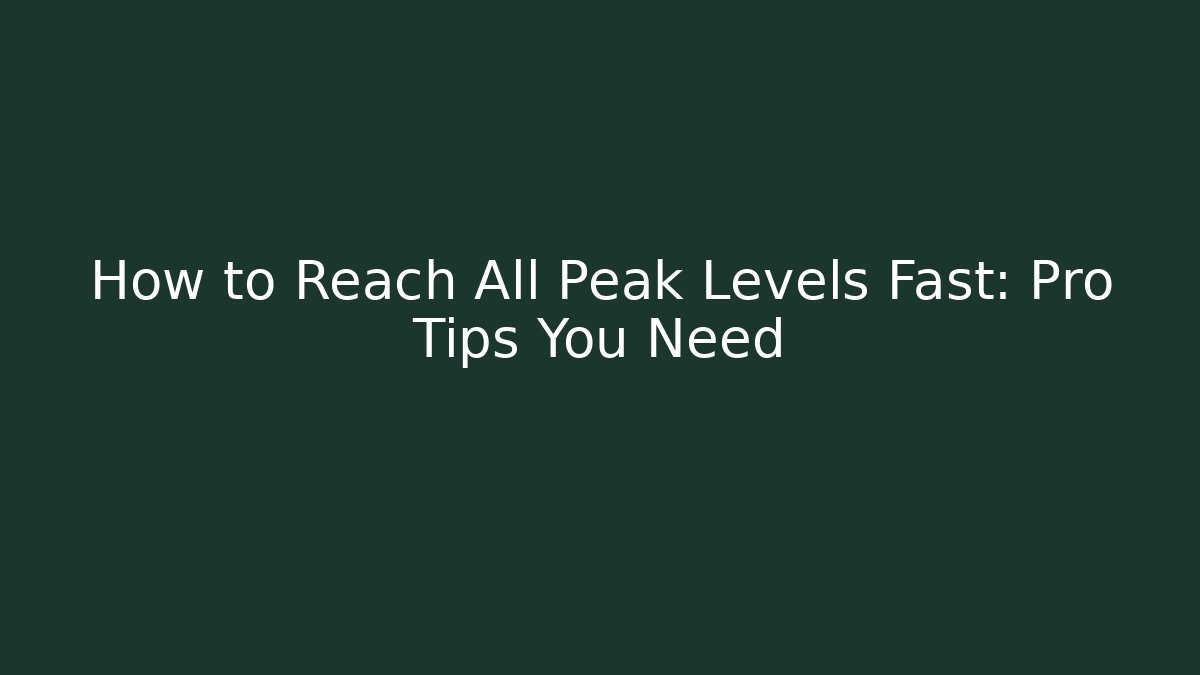 How to Reach All Peak Levels Fast: Pro Tips You Need