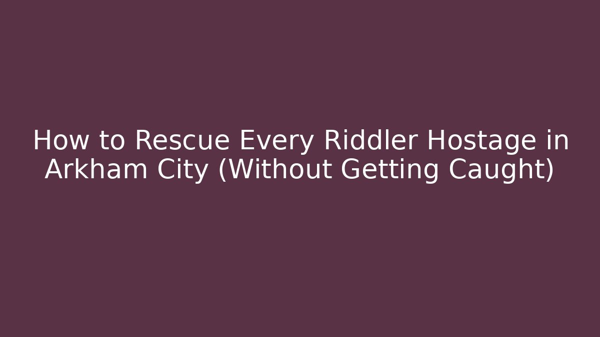 How to Rescue Every Riddler Hostage in Arkham City (Without Getting Caught)