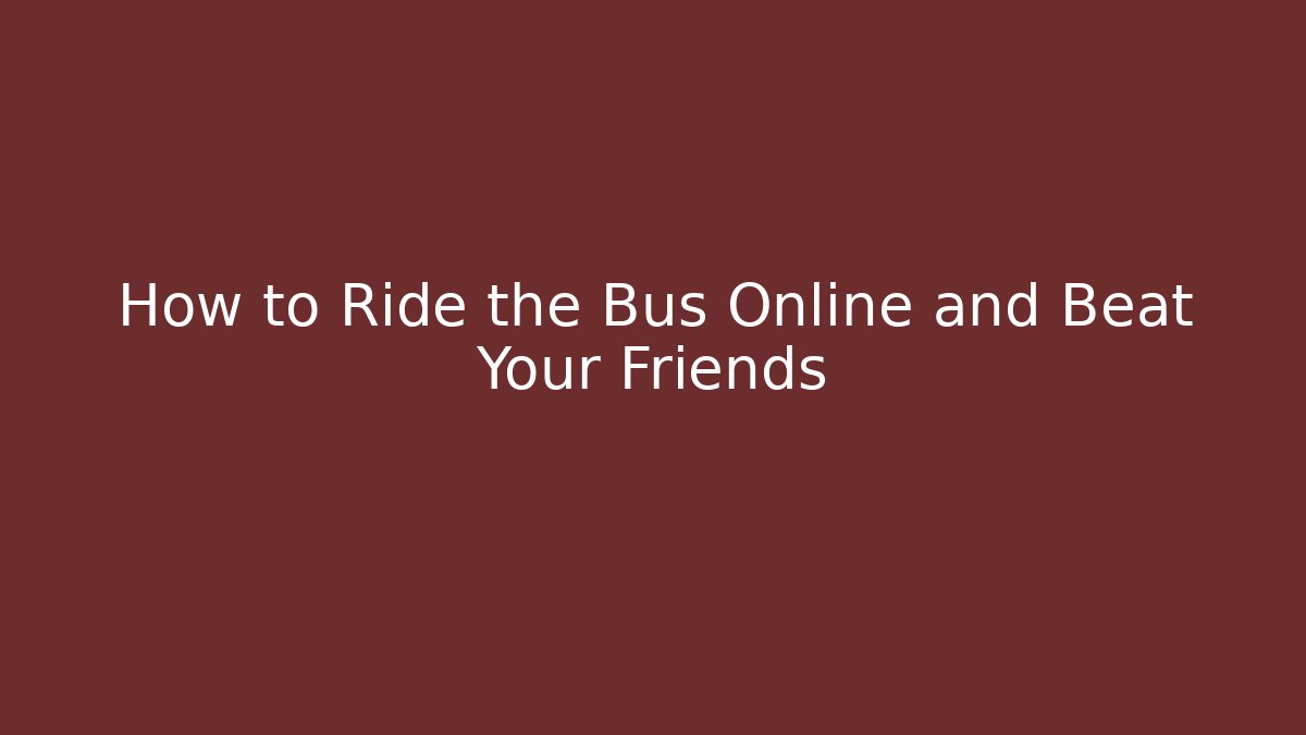 How to Ride the Bus Online and Beat Your Friends