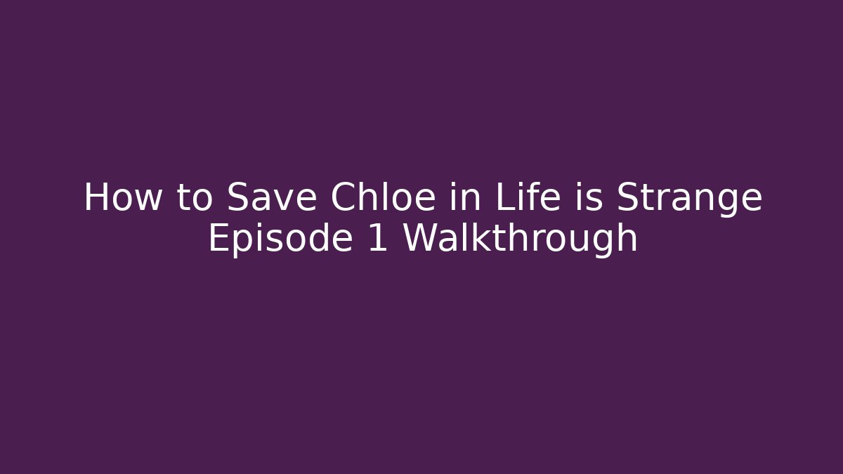 How to Save Chloe in Life is Strange Episode 1 Walkthrough