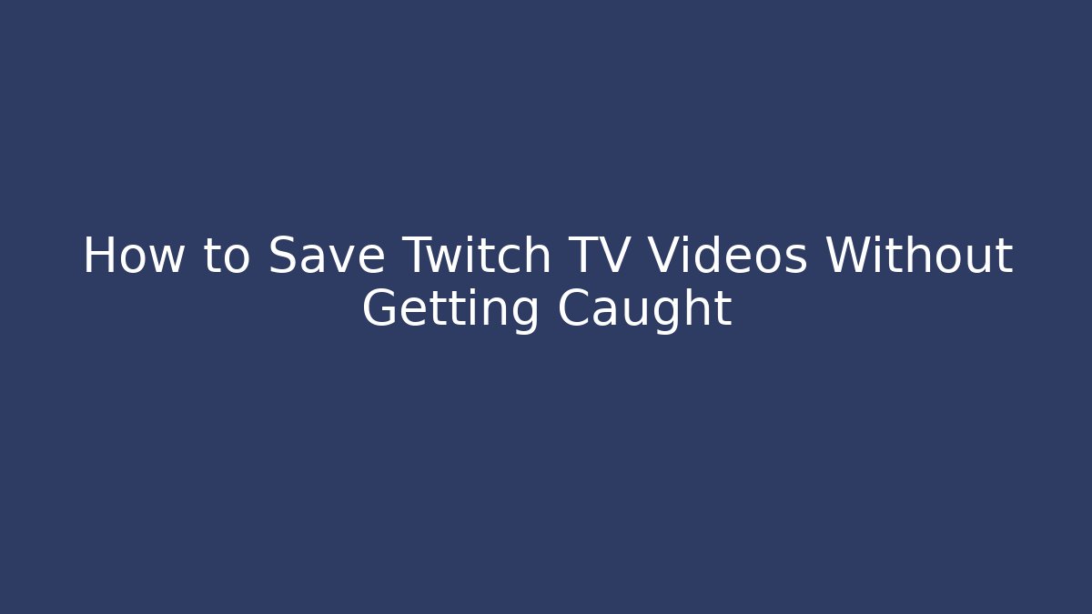 How to Save Twitch TV Videos Without Getting Caught