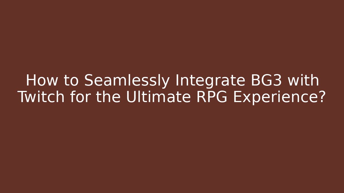 How to Seamlessly Integrate BG3 with Twitch for the Ultimate RPG Experience?