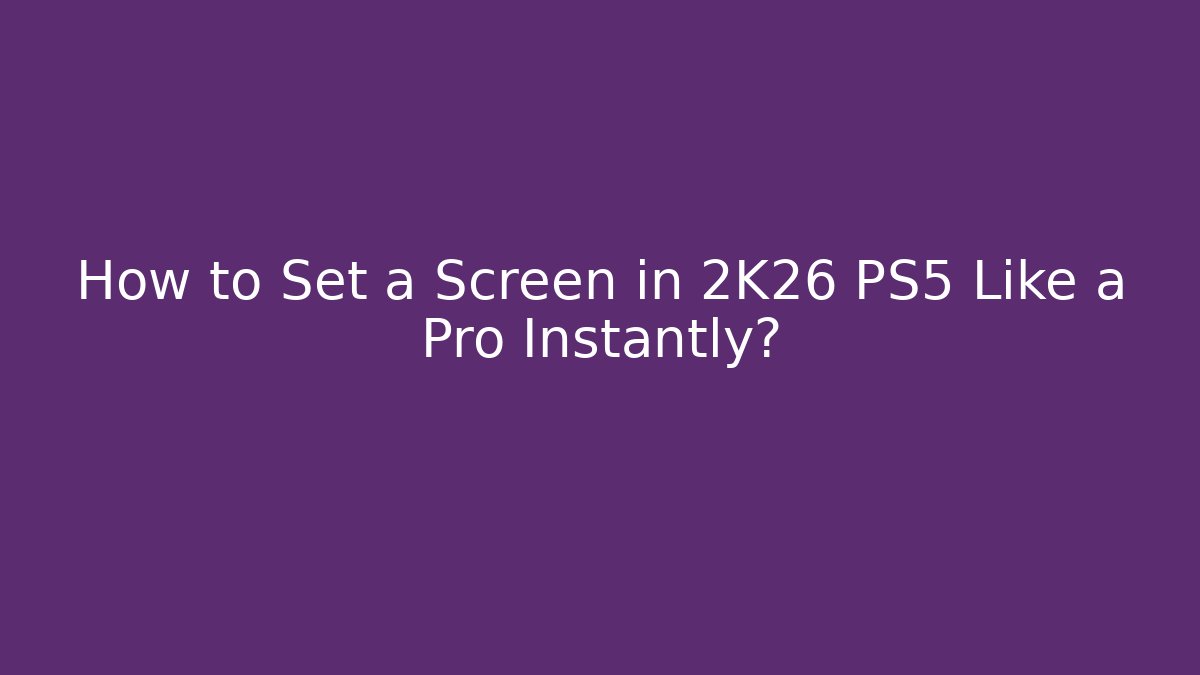 How to Set a Screen in 2K26 PS5 Like a Pro Instantly?