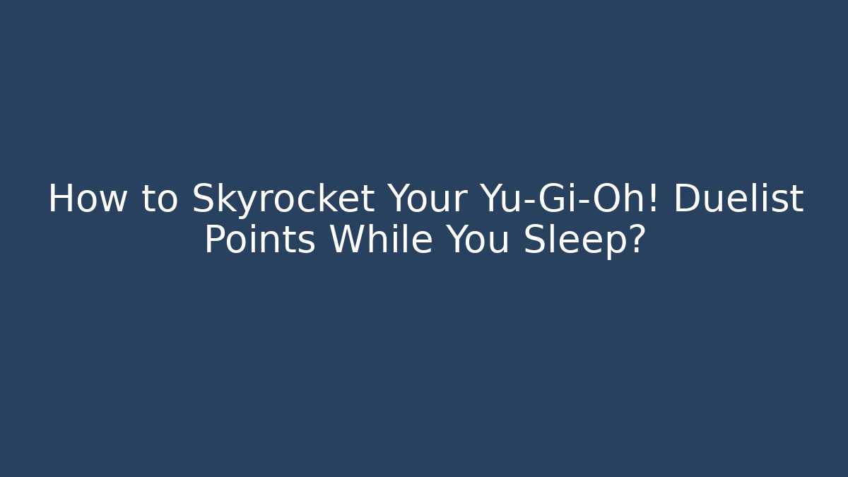 How to Skyrocket Your Yu-Gi-Oh! Duelist Points While You Sleep?