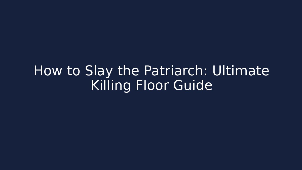 How to Slay the Patriarch: Ultimate Killing Floor Guide
