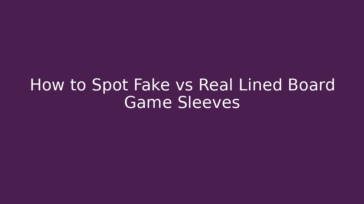 How to Spot Fake vs Real Lined Board Game Sleeves