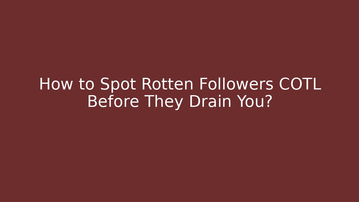 How to Spot Rotten Followers COTL Before They Drain You?