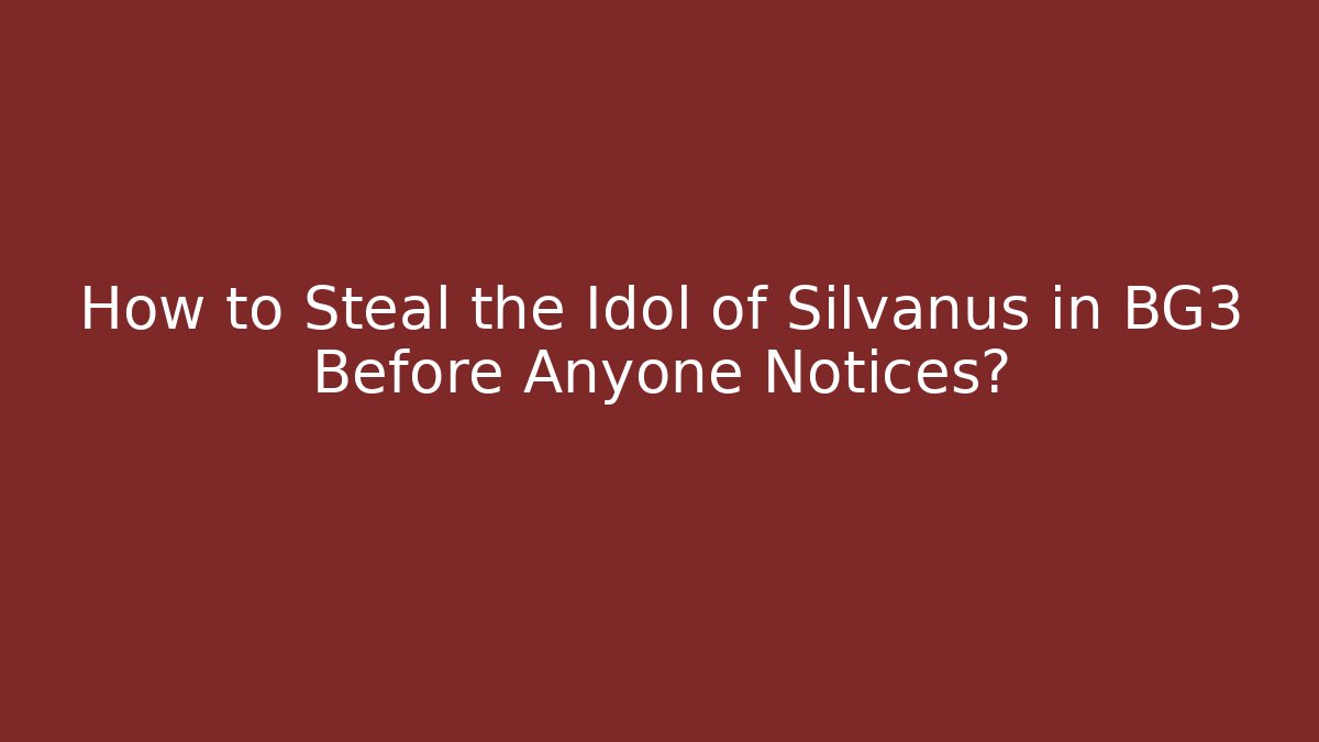 How to Steal the Idol of Silvanus in BG3 Before Anyone Notices?