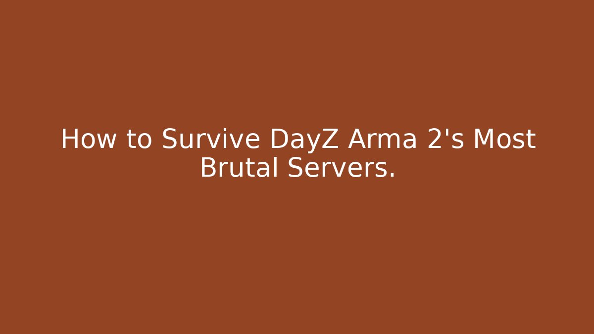 How to Survive DayZ Arma 2's Most Brutal Servers.