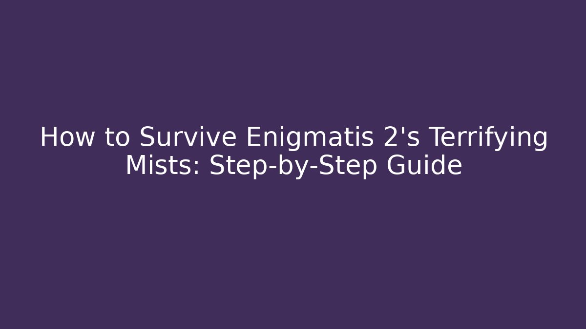 How to Survive Enigmatis 2's Terrifying Mists: Step-by-Step Guide