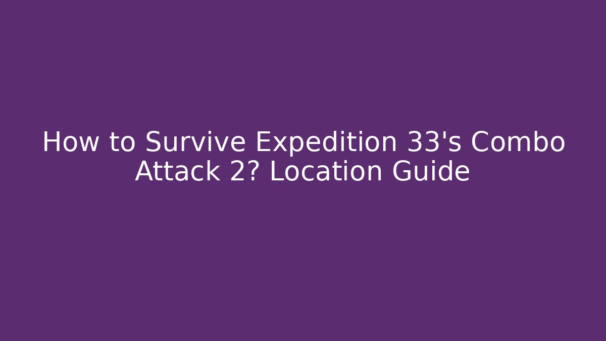 How to Survive Expedition 33's Combo Attack 2? Location Guide