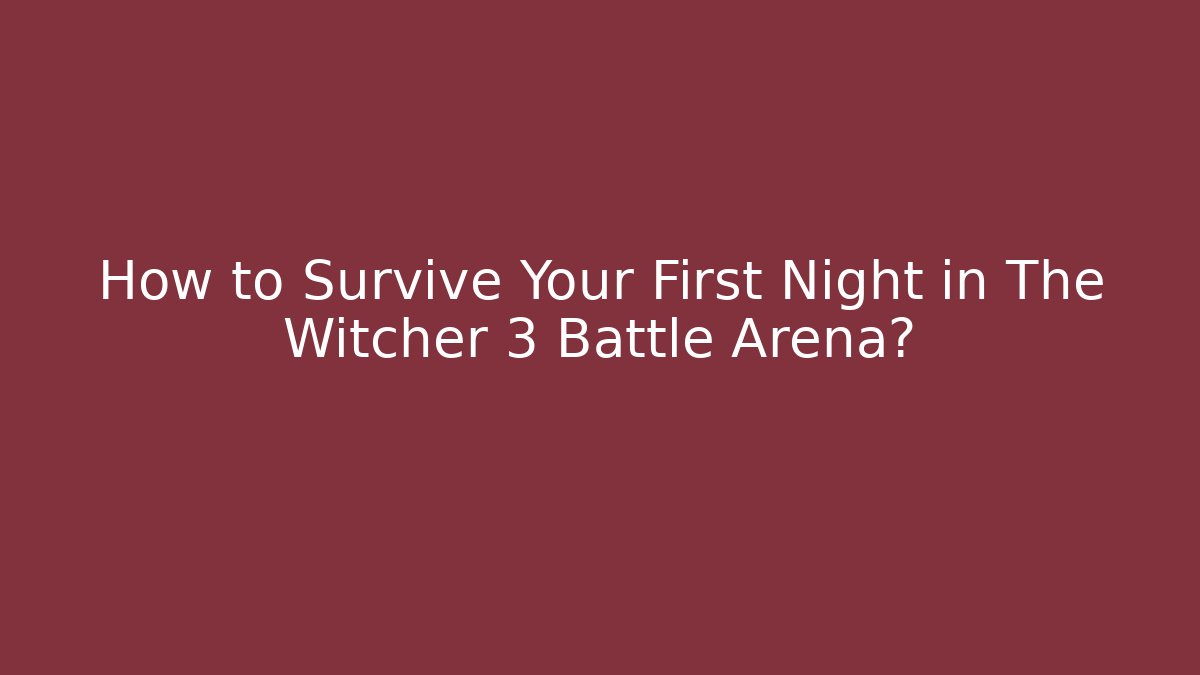 How to Survive Your First Night in The Witcher 3 Battle Arena? - The Family Holidays