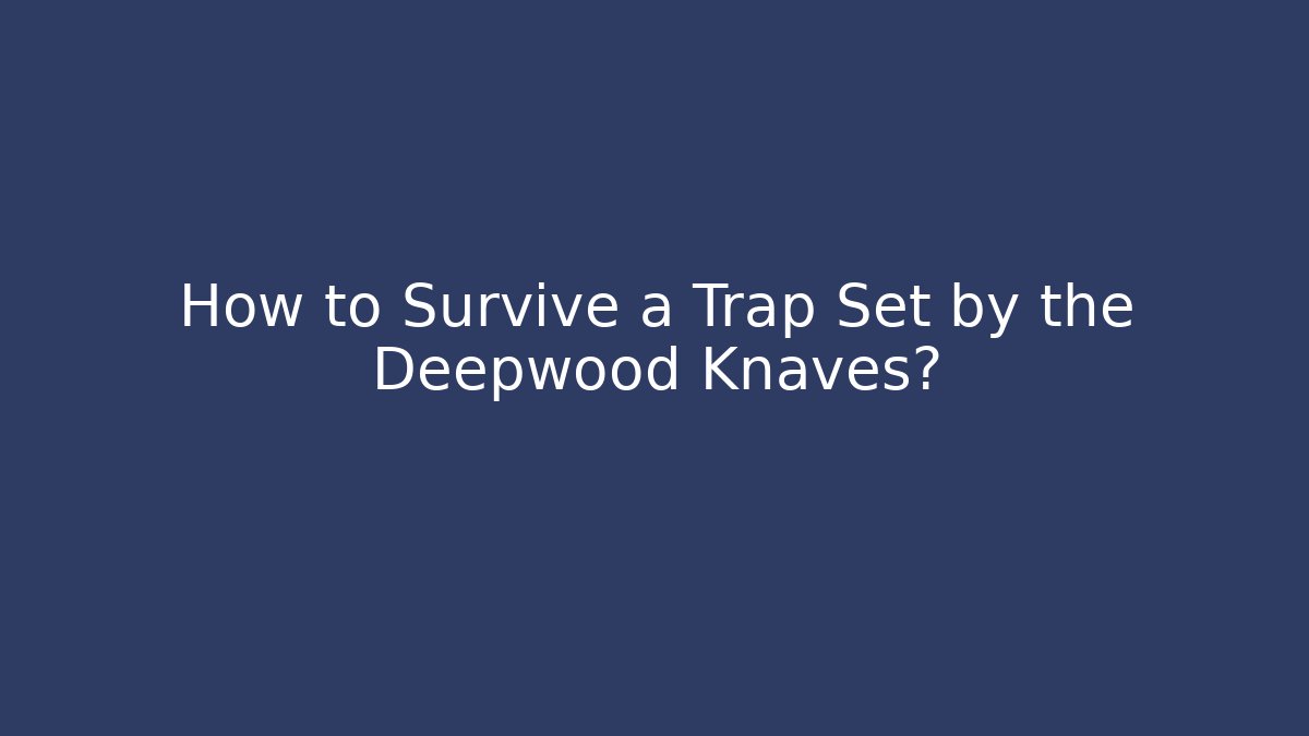 How to Survive a Trap Set by the Deepwood Knaves?