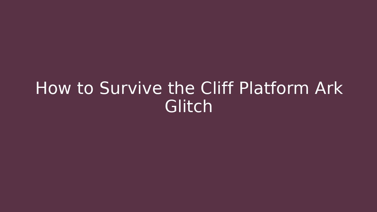 How to Survive the Cliff Platform Ark Glitch