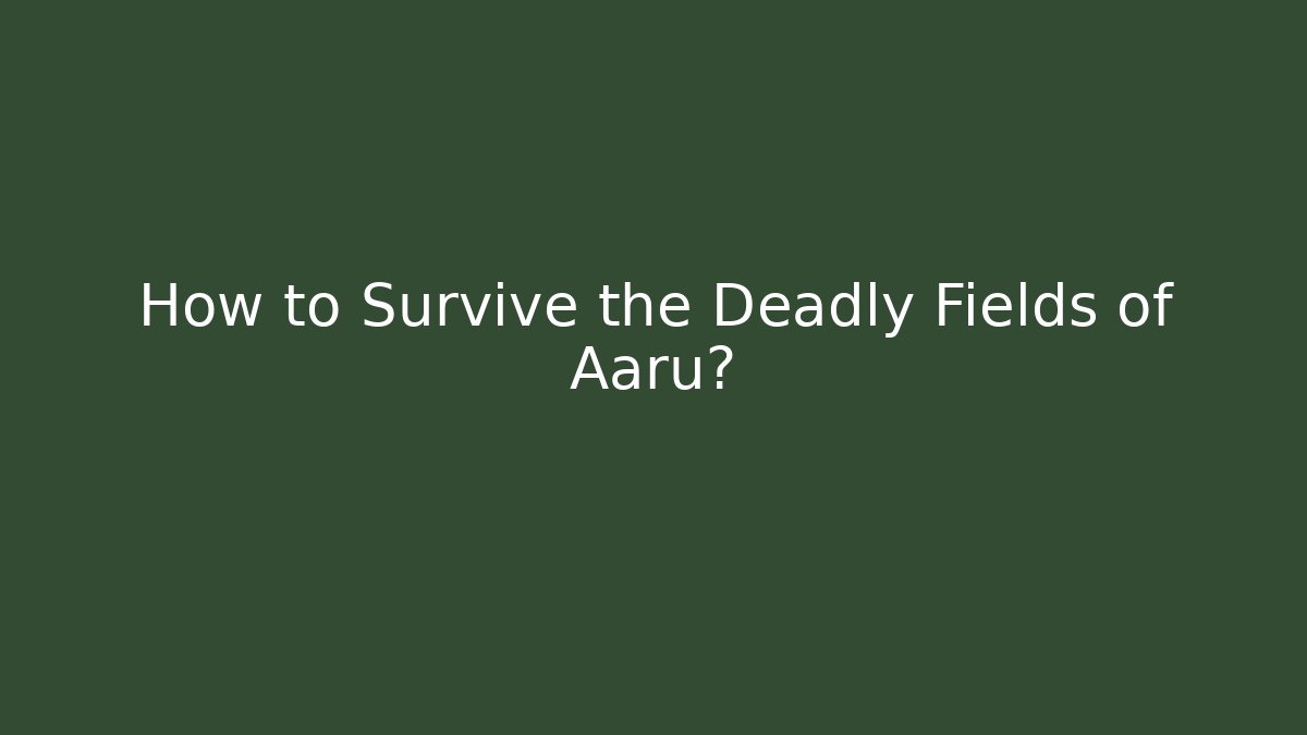 How to Survive the Deadly Fields of Aaru? - The Family Holidays